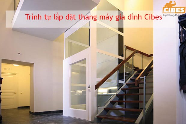 Trình tự lắp đặt thang máy gia đình Cibes